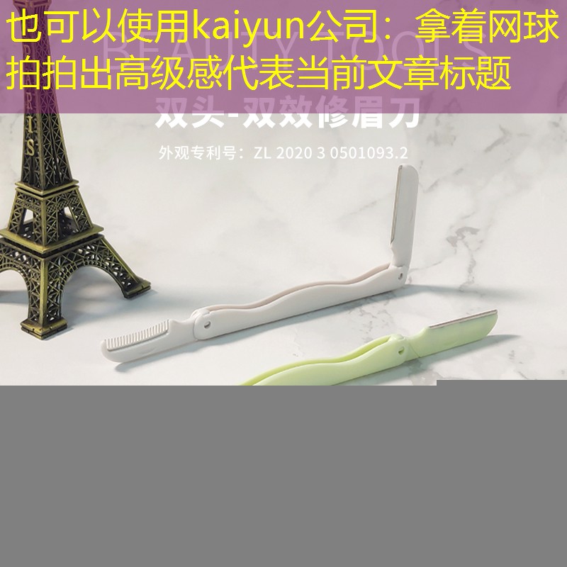 kaiyun公司：拿着网球拍拍出高级感