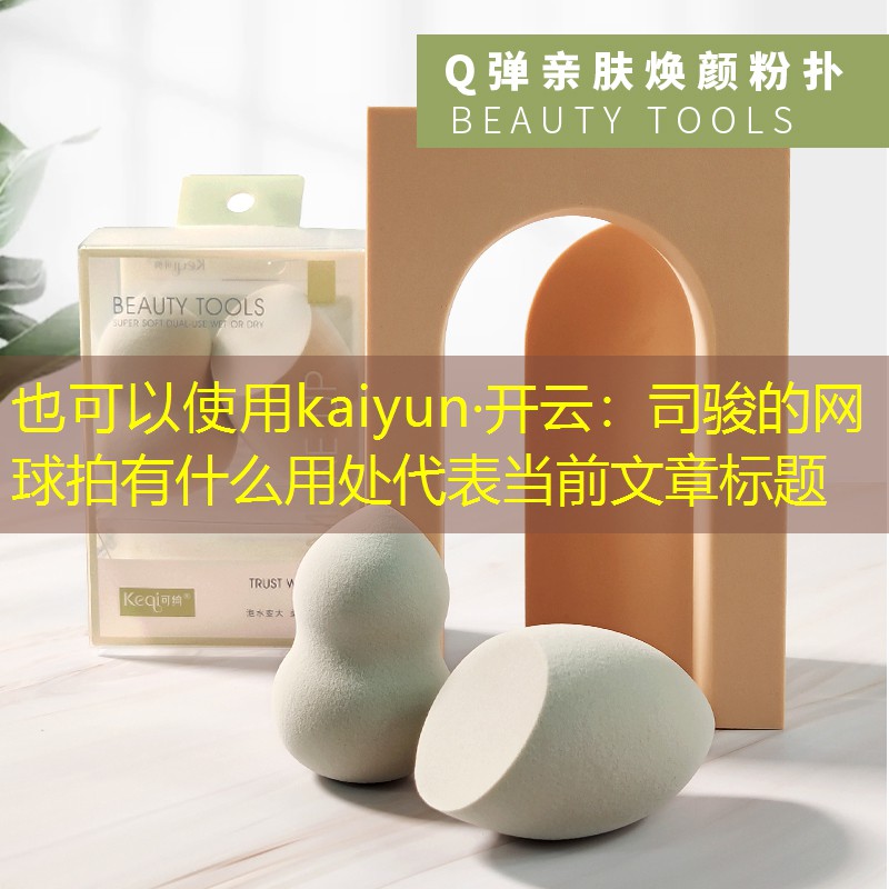 kaiyun·开云：司骏的网球拍有什么用处